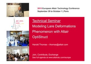 2015 European Altair Technology Conference
September 29 to October 1 | Paris
Technical Seminar
Modeling Lare Deformations
Phenomenon with Altair
OptiStruct
Harold Thomas – thomas@altair.com
Join, Contribute, Exchange
See full agenda at www.altairatc.com/europe
 