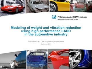 Modeling of weight and vibration reduction
using high performance LASD
in the automotive industry
Jean-Paul ALLAL R&D Engineering Project Leader
September 2015
 