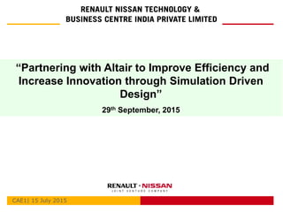 CAE1| 15 July 2015
“Partnering with Altair to Improve Efficiency and
Increase Innovation through Simulation Driven
Design”
29th September, 2015
 