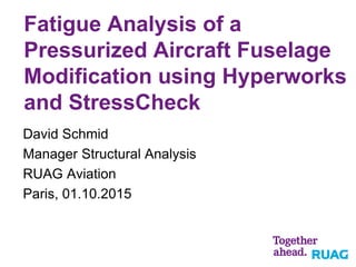 Fatigue Analysis of a
Pressurized Aircraft Fuselage
Modification using Hyperworks
and StressCheck
David Schmid
Manager Structural Analysis
RUAG Aviation
Paris, 01.10.2015
 