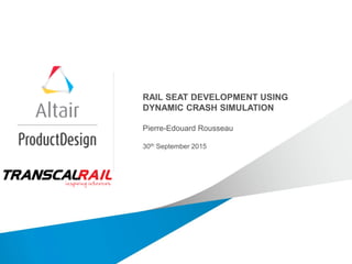 RAIL SEAT DEVELOPMENT USING
DYNAMIC CRASH SIMULATION
Pierre-Edouard Rousseau
30th September 2015
 