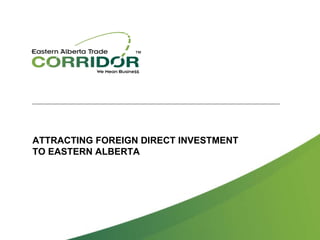 ATTRACTING FOREIGN DIRECT INVESTMENT TO EASTERN ALBERTA 