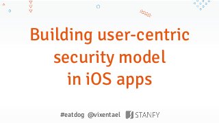 Building user-centric
security model
in iOS apps
#eatdog @vixentael
 