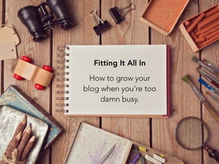 Fitting It All In
How to grow your
blog when you’re too
damn busy.
 