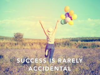 SUCCESS IS RARELY
ACCIDENTAL
 