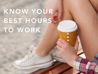 KNOW YOUR
BEST HOURS
TO WORK
 