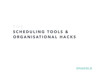 S C H E D U L I N G T O O L S &
O R G A N I S AT I O N A L H A C K S
F I V E
 