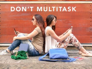 DON’T MULTITASK
 