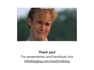 Thank you!
For presentation and handouts visit
littleblogbig.com/eatdrinkblog
 
