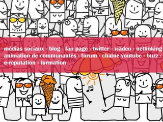 médias sociaux - blog - fan page - twitter - viadeo - netlinking
animation de communautés - forum - chaîne youtube - buzz -
e-réputation - formation
 