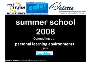 summer school
                   2008
                                          Connec&ng our 
              personal learning environments 
                                                     using 


Guenter Beham Graz University of Technology, Know‐Center Graz 