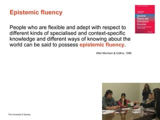 The University of Sydney Page 6
Epistemic fluency
People who are flexible and adept with respect to
different kinds of spe...