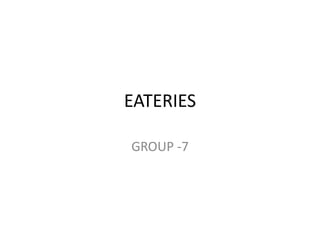 EATERIES
GROUP -7

 