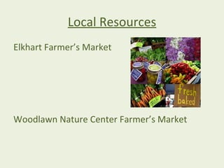 Local Resources
Elkhart Farmer’s Market




Woodlawn Nature Center Farmer’s Market
 