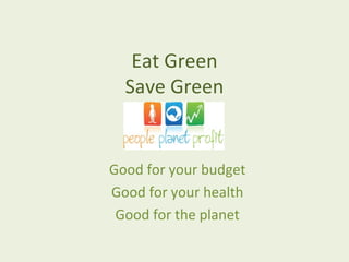 Eat Green
  Save Green


Good for your budget
Good for your health
 Good for the planet
 