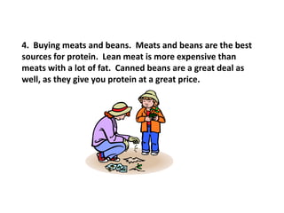 4.  Buying meats and beans.  Meats and beans are the best sources for protein.  Lean meat is more expensive than meats wit...