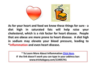 As for your heart and food we know these things for sure - a diet high in saturated fats will help raise your cholesterol,...