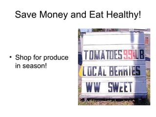 Save Money and Eat Healthy! <ul><li>Shop for produce in season! </li></ul>