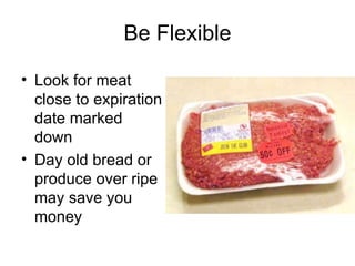 Be Flexible <ul><li>Look for meat close to expiration date marked down </li></ul><ul><li>Day old bread or produce over rip...