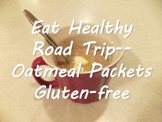 Eat Healthy
Road Trip--
Oatmeal Packets
Gluten-free
 