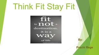 Think Fit Stay Fit
By:
Prachi Rege
 
