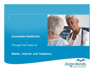 Accessible HealthCare


Through the Fusion of


Mobile , Internet and Telephony
 