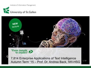 7,814 Enterprise Applications of Text Intelligence
Autumn Term ‘15 – Prof. Dr. Andrea Back, IWI-HSG
 