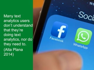 Many text
analytics users
don’t understand
that they’re
doing text
analytics, nor do
they need to.
(Alta Plana
2014)
 