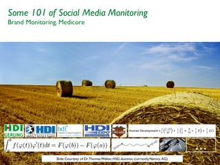 24
…
Some 101 of Social Media Monitoring
Brand Monitoring. Medicore
Slide:Courtesy of Dr.ThomasWalter,HSG alumnus (currentlyNamics AG)
 