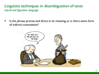 50
Linguistic techniques in disambiguation of texts
Literal and figurative language
§ Is the phrase precise and direct in its meaning,or is there some form
of indirect connotation?
 