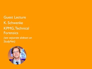 Guest Lecture
K. Schwenke
KPMG,Technical
Forensics
(see separate slideset on
StudyNet)
 