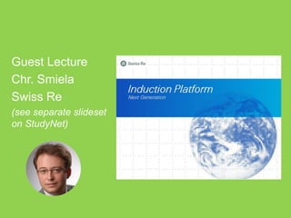 Guest Lecture
Chr. Smiela
Swiss Re
(see separate slideset
on StudyNet)
 