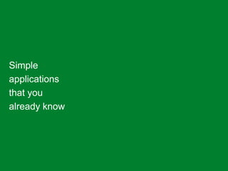 Simple
applications
that you
already know
 