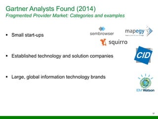 Gartner Analysts Found (2014)
Fragmented Provider Market: Categories and examples
 Small start-ups
 Established technology and solution companies
 Large, global information technology brands
37
 