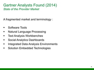Gartner Analysts Found (2014)
State of the Provider Market
38
A fragmented market and terminology :
 Software Tools
 Natural Language Processing
 Text Analysis Workbenches
 Social Analytics Dashboards
 Integrated Data Analysis Environments
 Solution Embedded Technologies
 