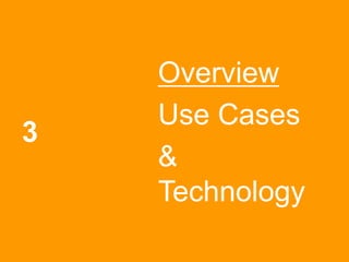 3
Overview
Use Cases
&
Technology
 