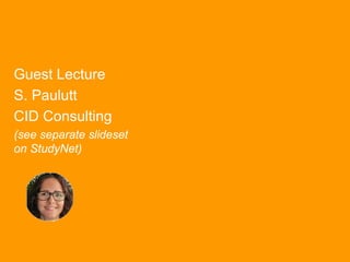 Guest Lecture
S. Paulutt
CID Consulting
(see separate slideset
on StudyNet)
 