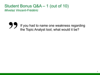 5
Student Bonus Q&A – 1 (out of 10)
Mivelaz Vincent-Frédéric
If you had to name one weakness regarding
the Topic Analyst tool, what would it be?
 