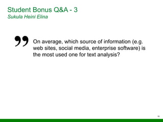 19
Student Bonus Q&A - 3
Sukula Heini Elina
On average, which source of information (e.g.
web sites, social media, enterprise software) is
the most used one for text analysis?
 