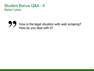 23
Student Bonus Q&A - 4
Balzer Lukas
How is the legal situation with web scraping?
How do you deal with it?
 