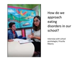 How do we
approach
eating
disorders in our
school?
Interview with school
psichologist, Priscilla
Ribeiro.
 