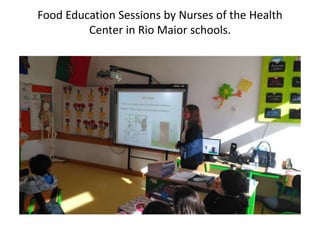 Food Education Sessions by Nurses of the Health
Center in Rio Maior schools.
 