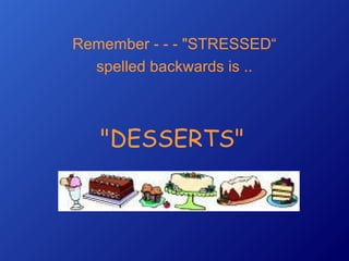 Remember - - - "STRESSED
spelled backwards is ..

"DESSERTS"

 