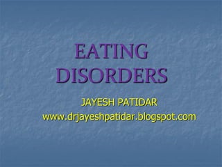 EATING
DISORDERS
JAYESH PATIDAR
www.drjayeshpatidar.blogspot.com
 