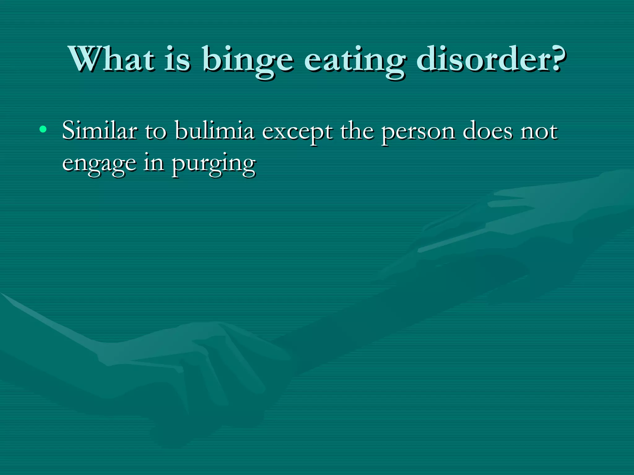 What is binge eating disorder? Similar to bulimia except the person does not engage in purging 