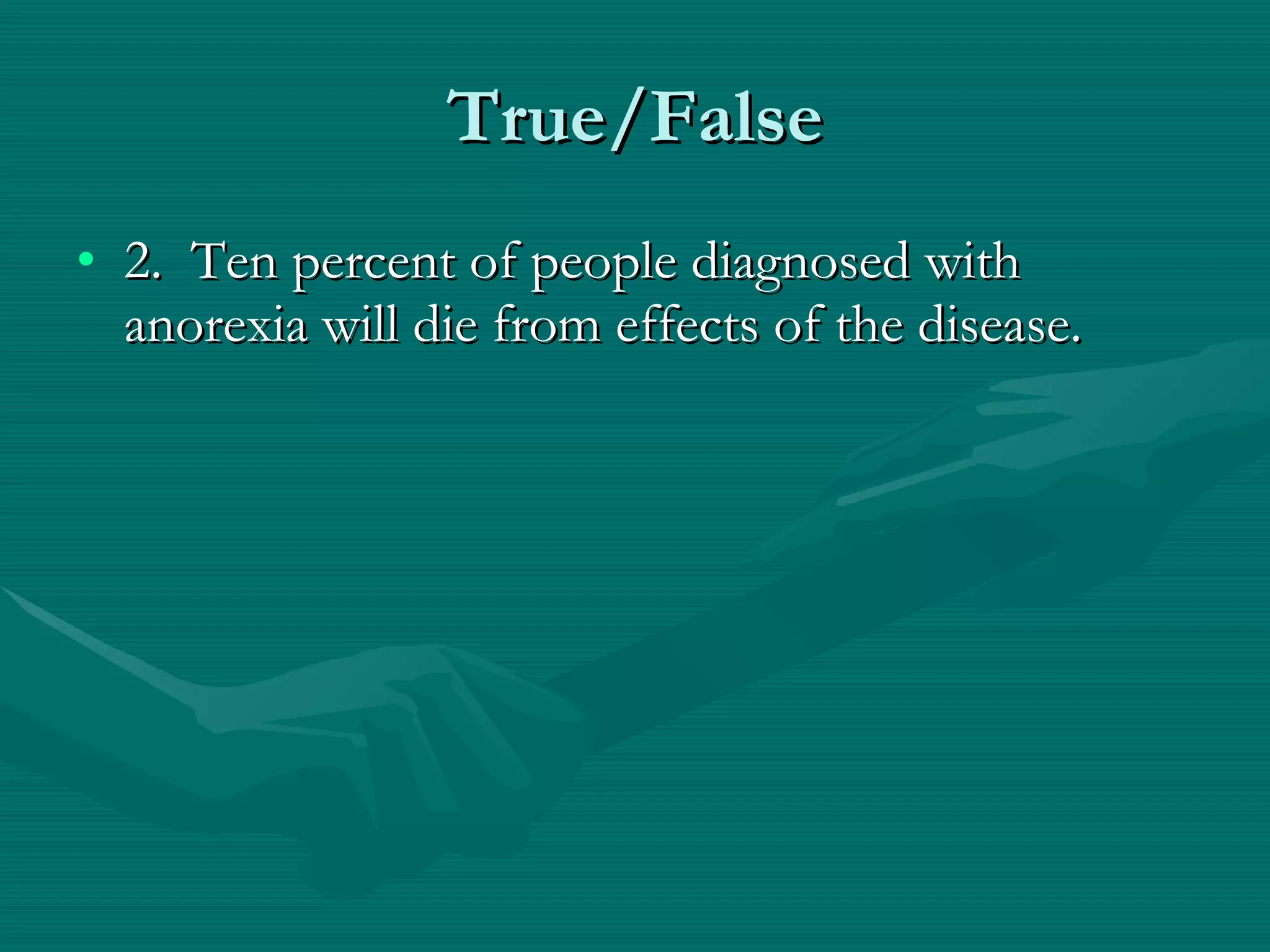 True/False 2.  Ten percent of people diagnosed with anorexia will die from effects of the disease. 