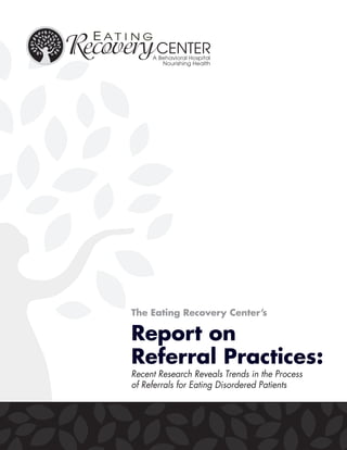 The Eating Recovery Center’s

Report on
Referral Practices:
Recent Research Reveals Trends in the Process
of Referrals for Eating Disordered Patients
 