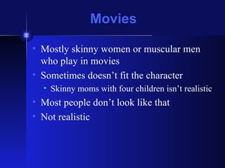 Movies Mostly skinny women or muscular men who play in movies Sometimes doesn’t fit the character Skinny moms with four children isn’t realistic Most people don’t look like that Not realistic 