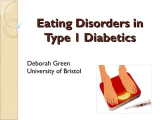Eating Disorders inEating Disorders in
Type 1 DiabeticsType 1 Diabetics
Deborah Green
University of Bristol
 