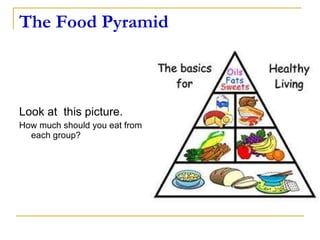 The Food Pyramid Look at  this picture.  How much should you eat from each group? 